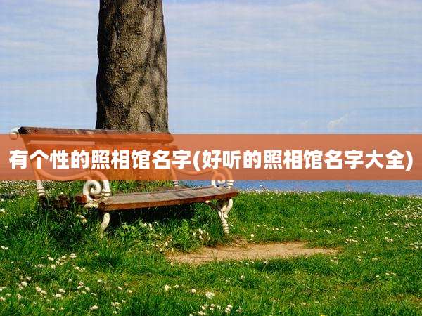 有个性的照相馆名字(好听的照相馆名字大全)