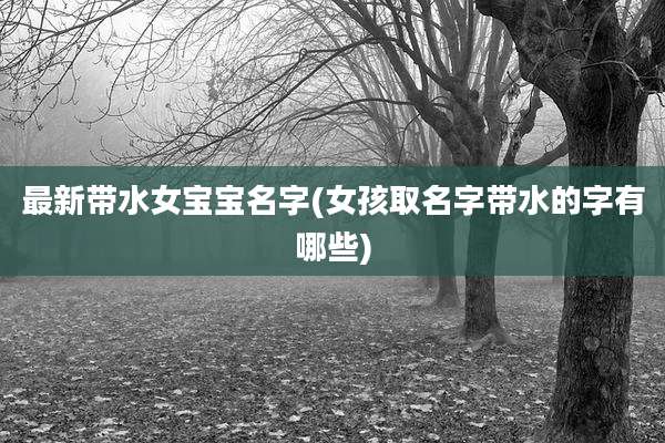 最新带水女宝宝名字(女孩取名字带水的字有哪些)