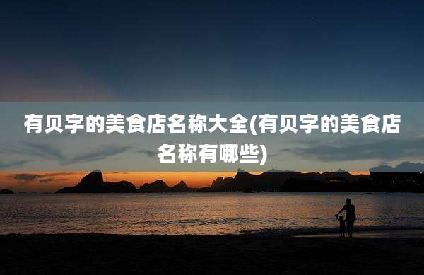 有贝字的美食店名称大全(有贝字的美食店名称有哪些)