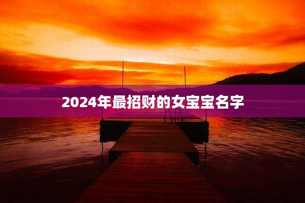 2024年最招财的女宝宝名字