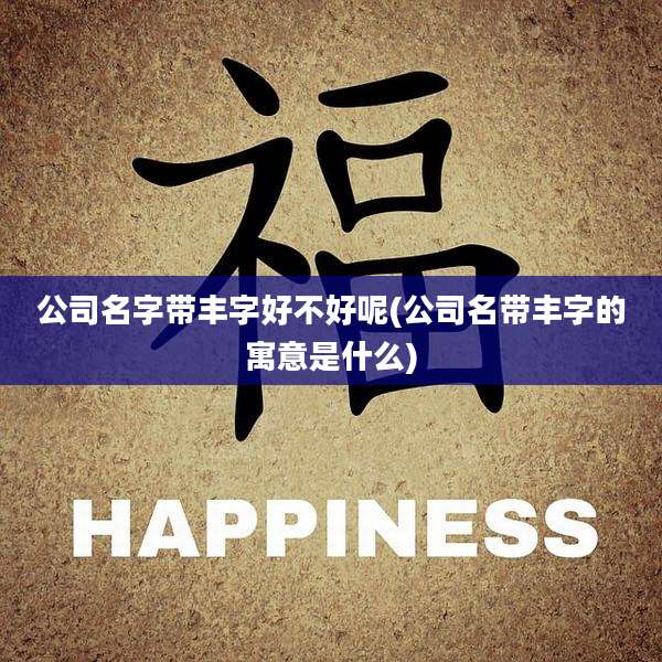 公司名字带丰字好不好呢(公司名带丰字的寓意是什么)