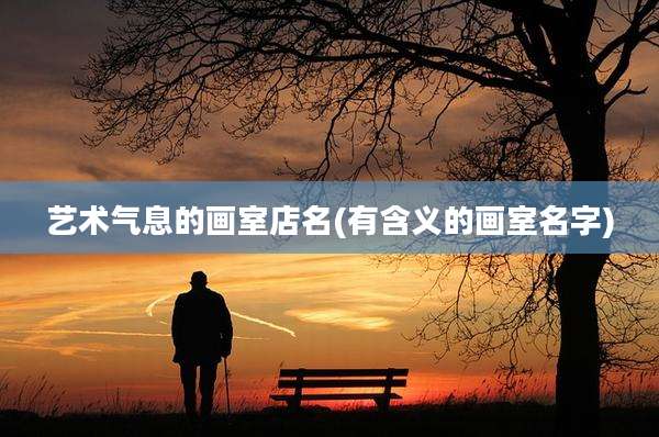艺术气息的画室店名(有含义的画室名字)