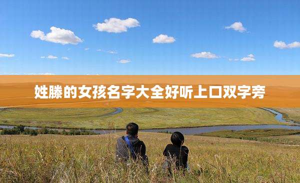 姓滕的女孩名字大全好听上口双字旁