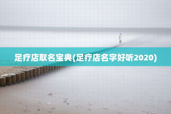 足疗店取名宝典(足疗店名字好听2020)
