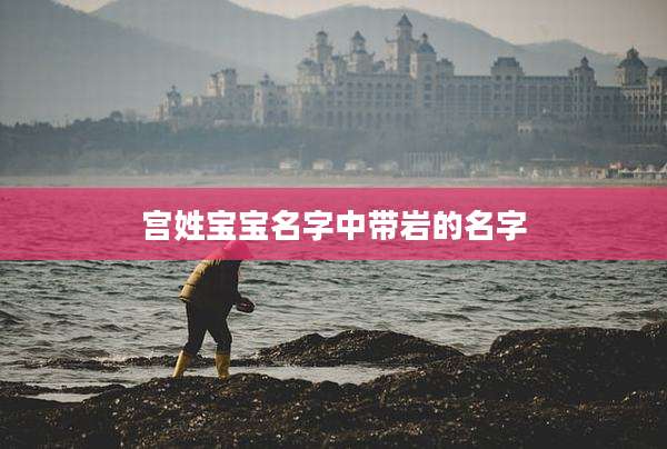 宫姓宝宝名字中带岩的名字