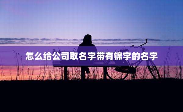 怎么给公司取名字带有锦字的名字