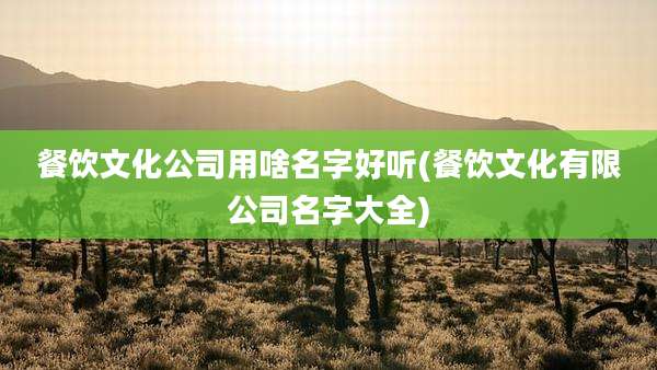 餐饮文化公司用啥名字好听(餐饮文化有限公司名字大全)