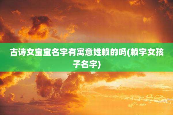 古诗女宝宝名字有寓意姓赖的吗(赖字女孩子名字)
