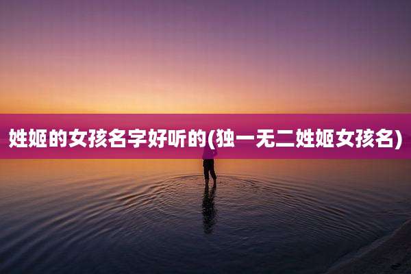 姓姬的女孩名字好听的(独一无二姓姬女孩名)