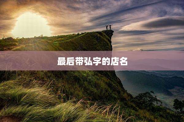 最后带弘字的店名