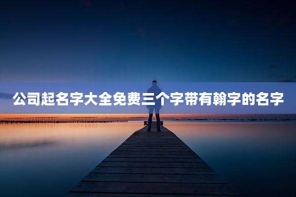 公司起名字大全免费三个字带有翰字的名字