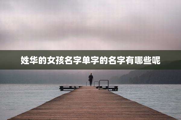 姓华的女孩名字单字的名字有哪些呢