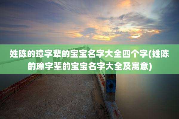 姓陈的璋字辈的宝宝名字大全四个字(姓陈的璋字辈的宝宝名字大全及寓意)