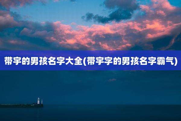带宇的男孩名字大全(带宇字的男孩名字霸气)