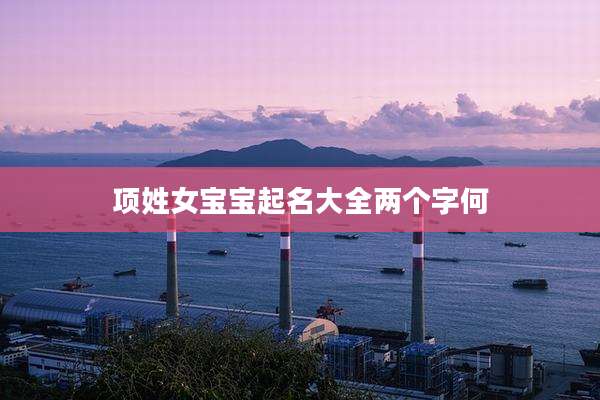 项姓女宝宝起名大全两个字何