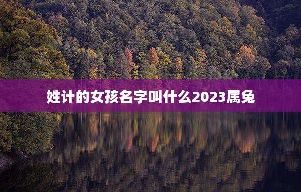 姓计的女孩名字叫什么2023属兔