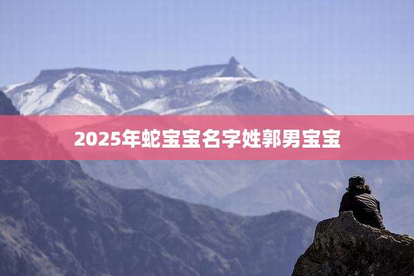 2025年蛇宝宝名字姓郭男宝宝