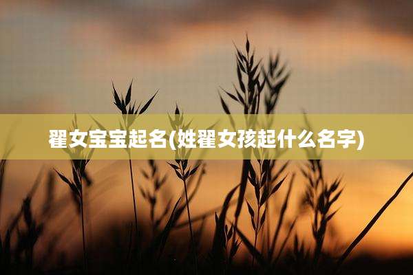 翟女宝宝起名(姓翟女孩起什么名字)