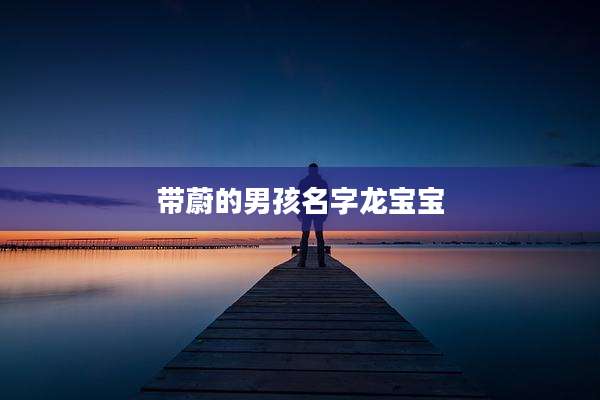 带蔚的男孩名字龙宝宝