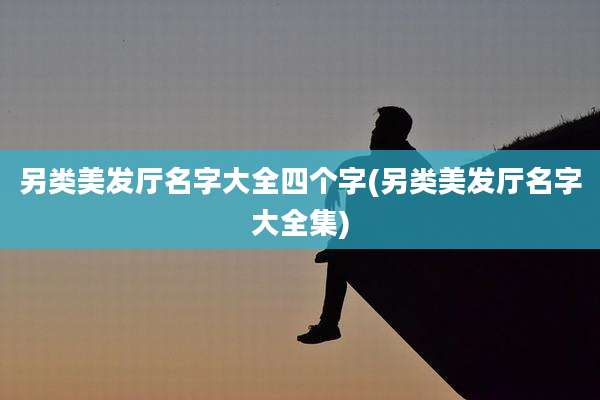 另类美发厅名字大全四个字(另类美发厅名字大全集)