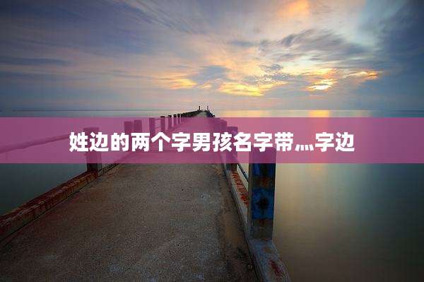 姓边的两个字男孩名字带灬字边