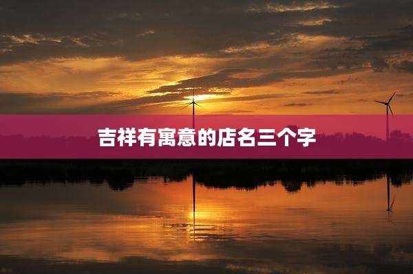 吉祥有寓意的店名三个字