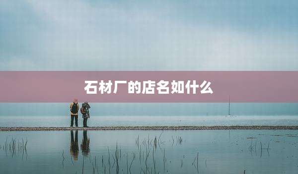 石材厂的店名如什么