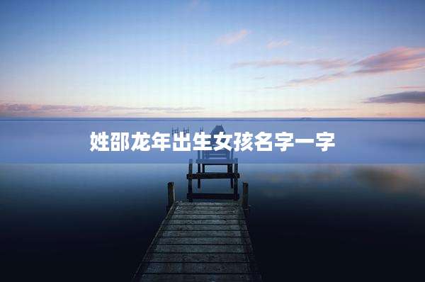 姓邵龙年出生女孩名字一字