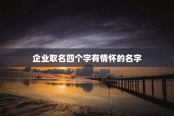 企业取名四个字有情怀的名字
