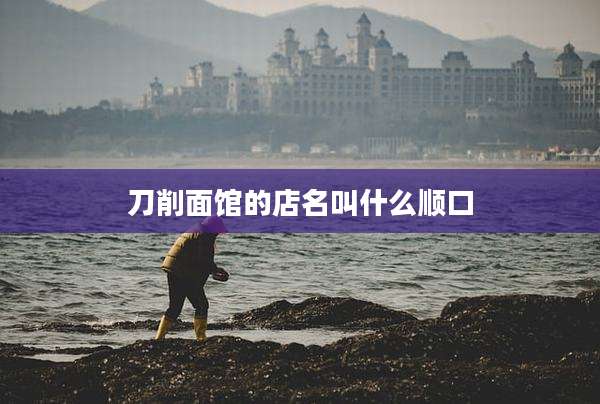 刀削面馆的店名叫什么顺口