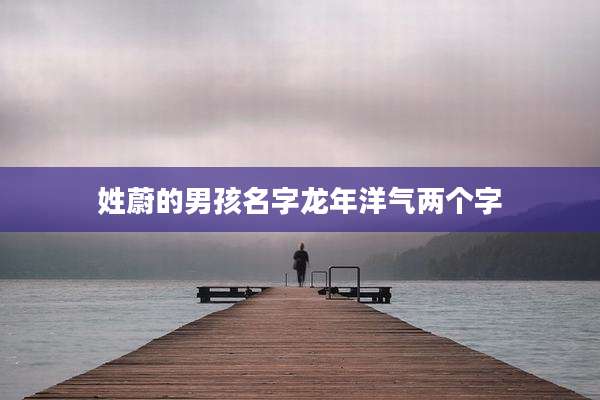 姓蔚的男孩名字龙年洋气两个字