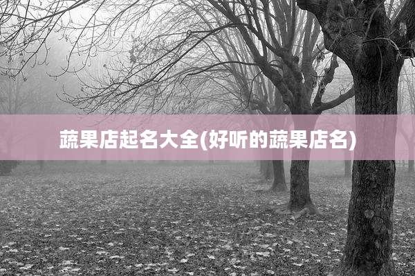 蔬果店起名大全(好听的蔬果店名)