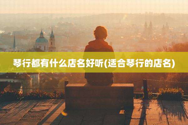 琴行都有什么店名好听(适合琴行的店名)