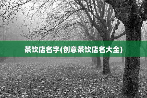 茶饮店名字(创意茶饮店名大全)