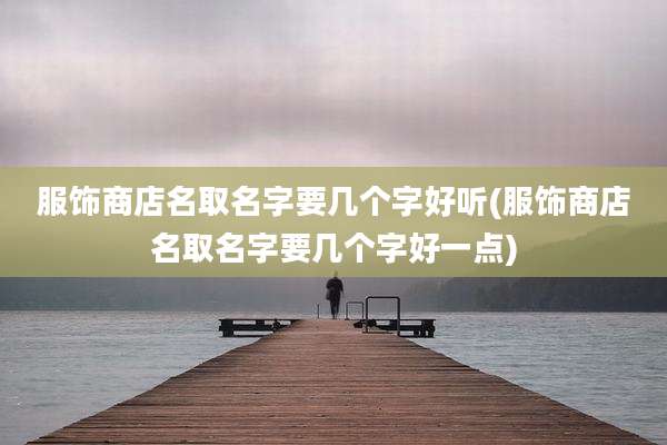 服饰商店名取名字要几个字好听(服饰商店名取名字要几个字好一点)