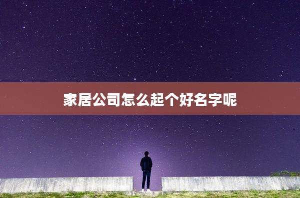 家居公司怎么起个好名字呢