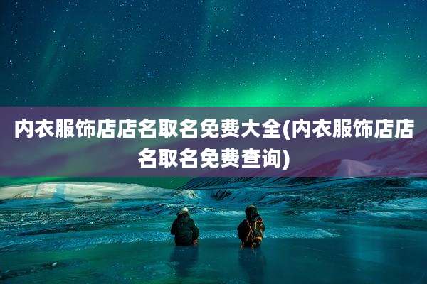 内衣服饰店店名取名免费大全(内衣服饰店店名取名免费查询)