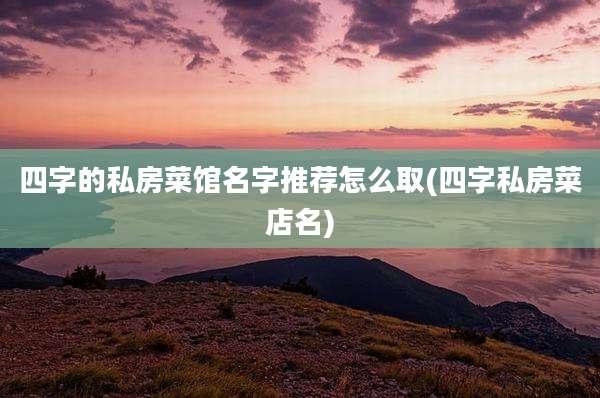 四字的私房菜馆名字推荐怎么取(四字私房菜店名)