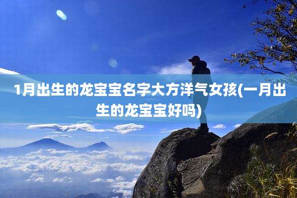 1月出生的龙宝宝名字大方洋气女孩(一月出生的龙宝宝好吗)