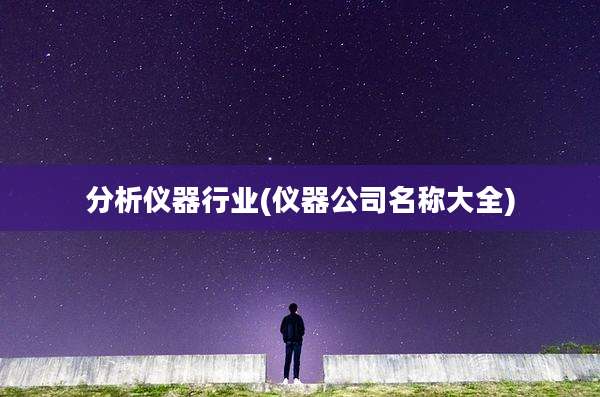 分析仪器行业(仪器公司名称大全)