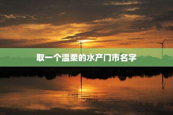 取一个温柔的水产门市名字