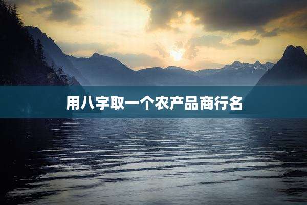 用八字取一个农产品商行名