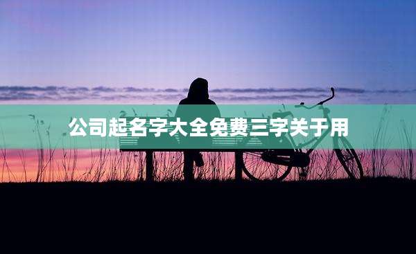 公司起名字大全免费三字关于用