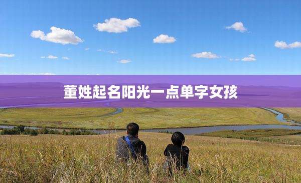 董姓起名阳光一点单字女孩