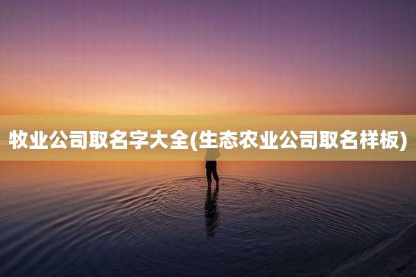 牧业公司取名字大全(生态农业公司取名样板)