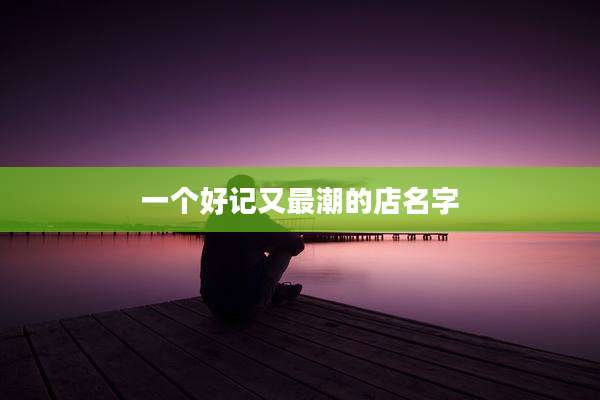 一个好记又最潮的店名字