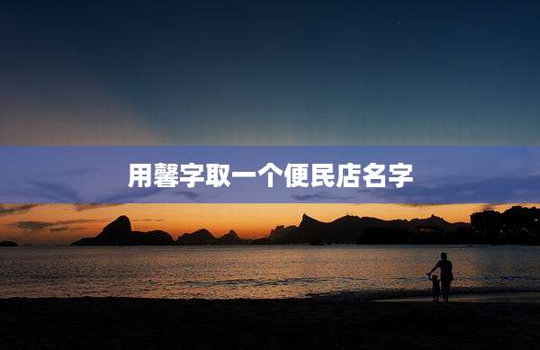 用馨字取一个便民店名字
