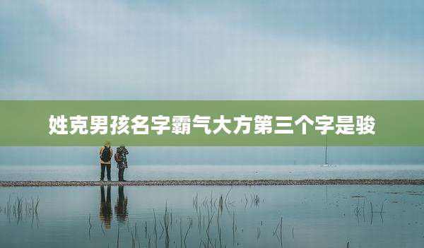姓克男孩名字霸气大方第三个字是骏