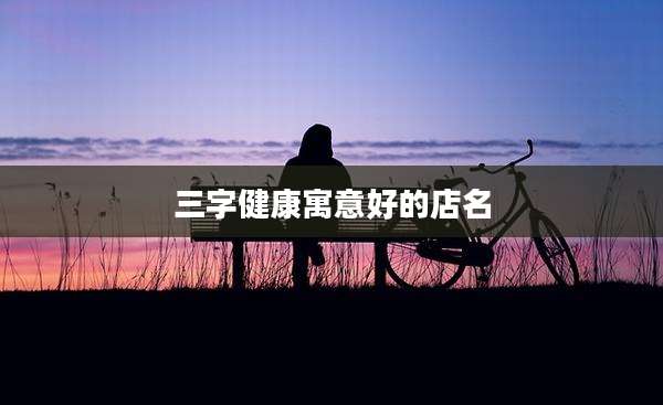 三字健康寓意好的店名