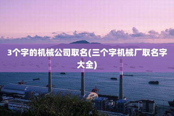 3个字的机械公司取名(三个字机械厂取名字大全)